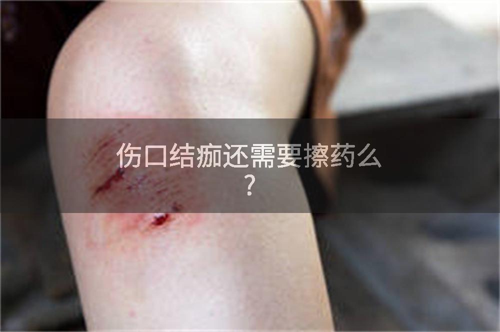 伤口结痂还需要擦药么?