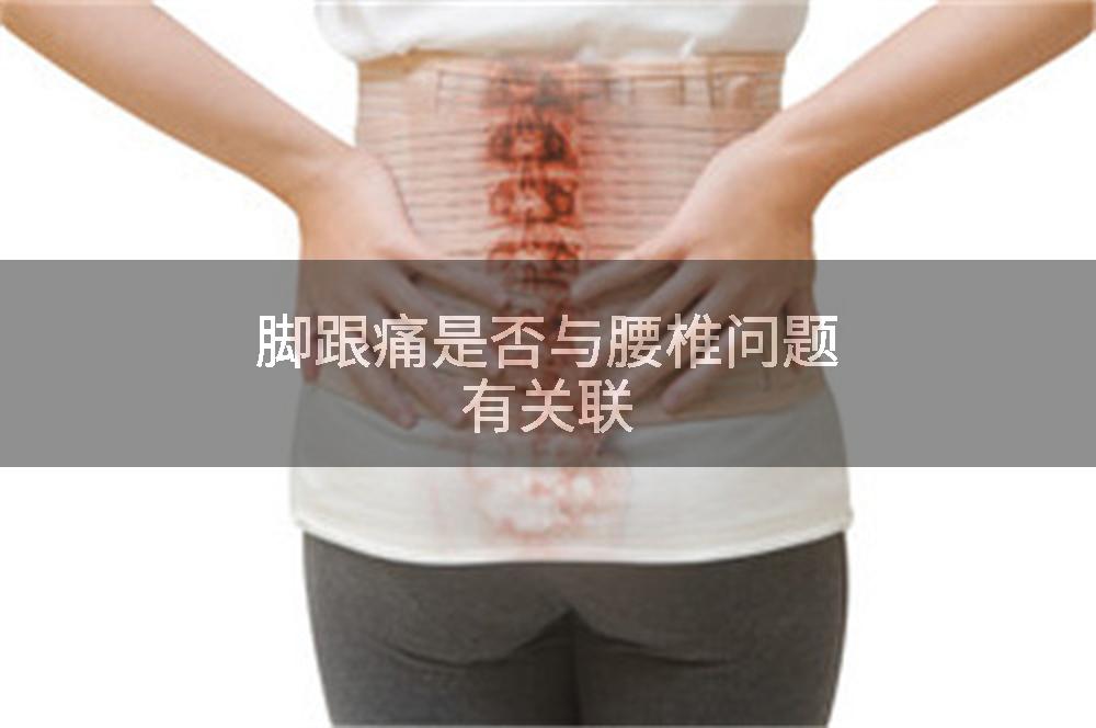 脚跟痛是否与腰椎问题有关联