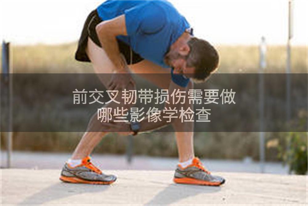 前交叉韧带损伤需要做哪些影像学检查