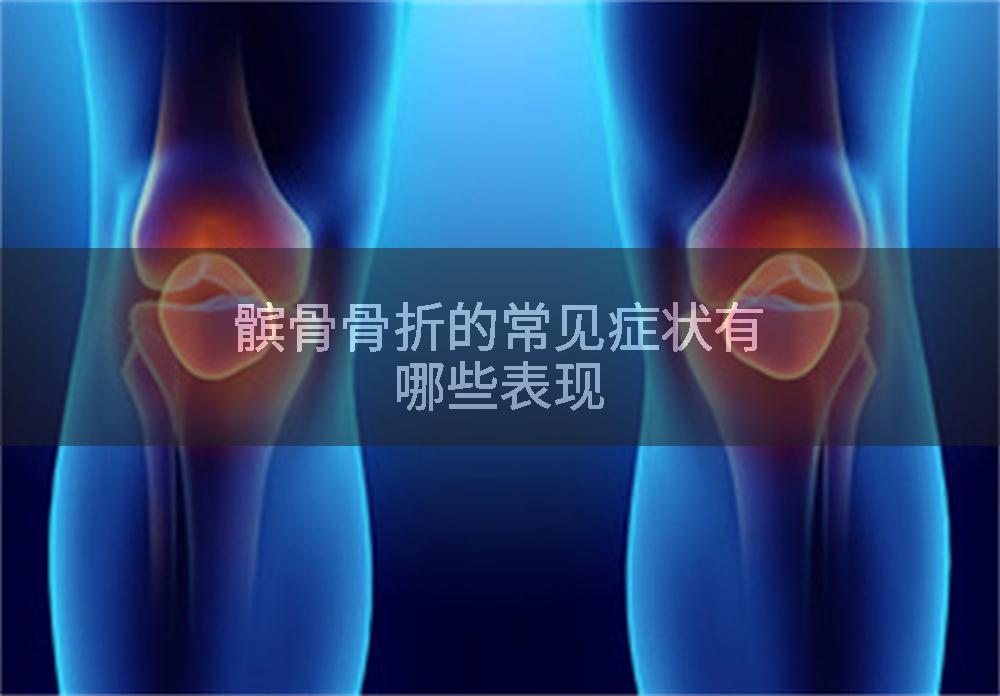 髌骨骨折的常见症状有哪些表现