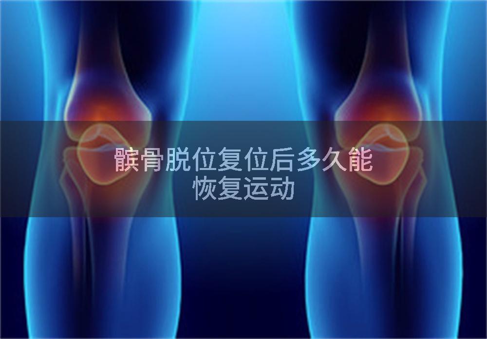 髌骨脱位复位后多久能恢复运动