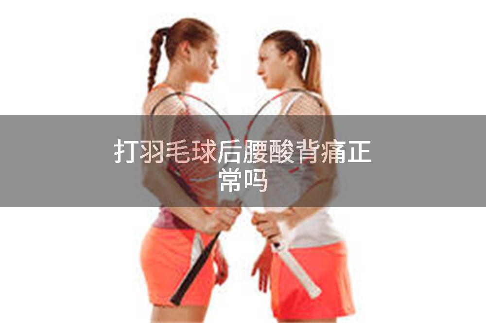 打羽毛球后腰酸背痛正常吗