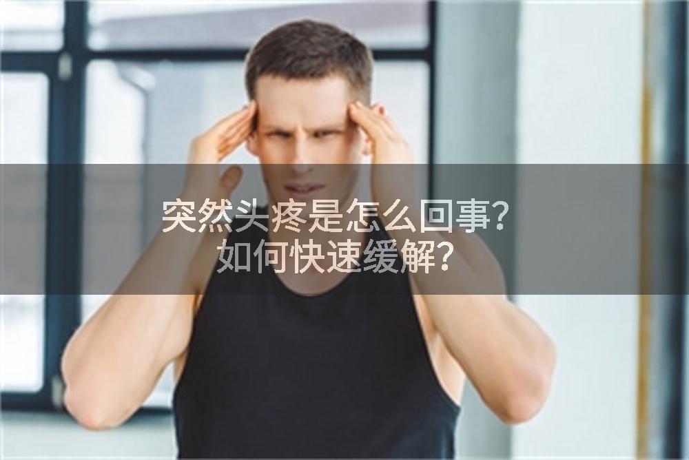 突然头疼是怎么回事？如何快速缓解？