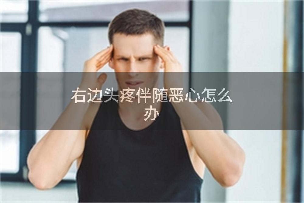右边头疼伴随恶心怎么办