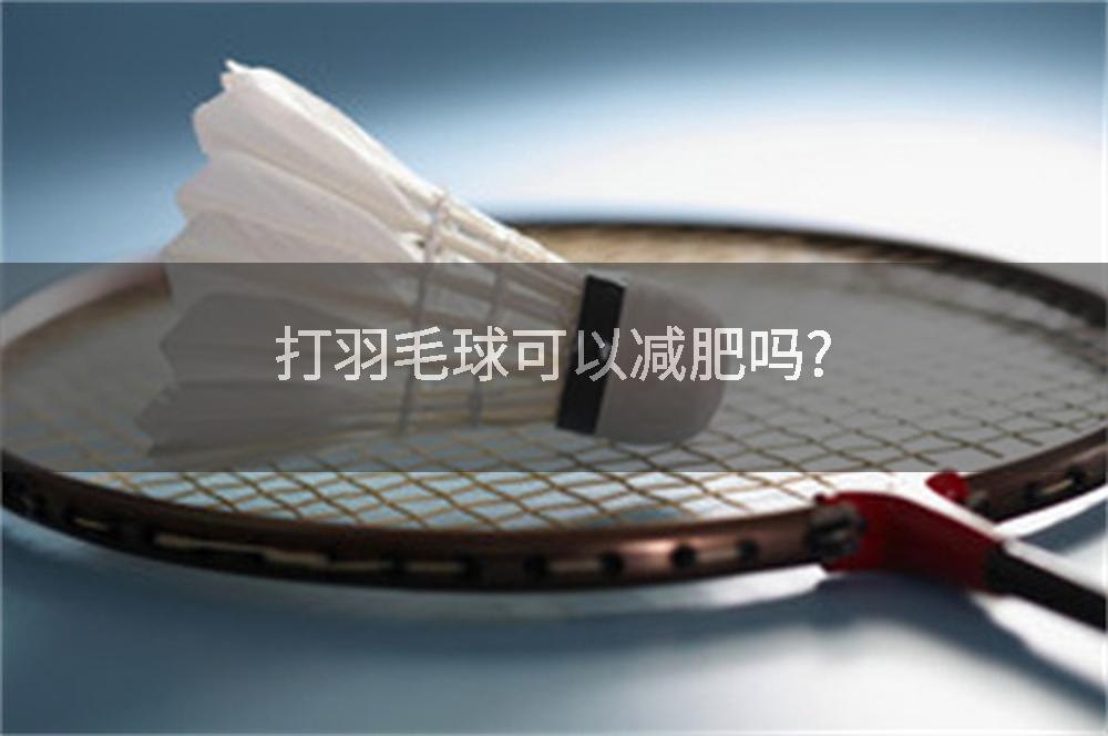 打羽毛球可以减肥吗?