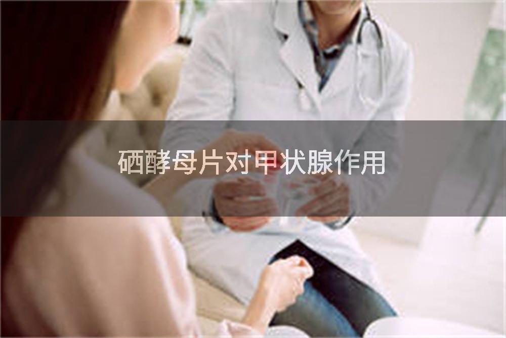 硒酵母片对甲状腺作用