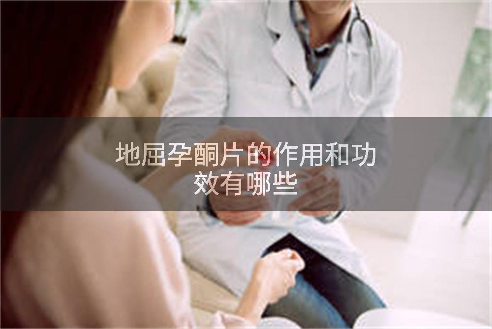 地屈孕酮片的作用和功效有哪些