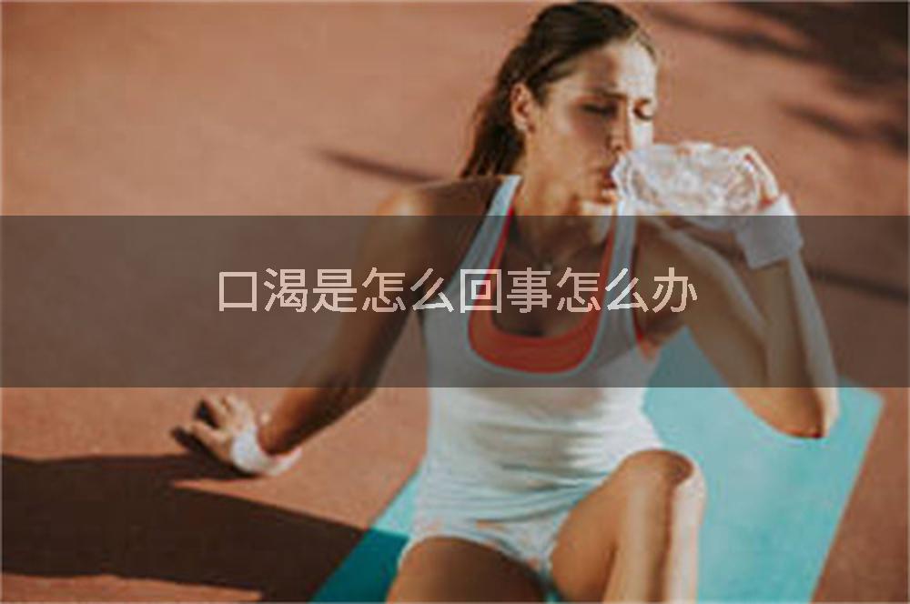 口渴是怎么回事怎么办
