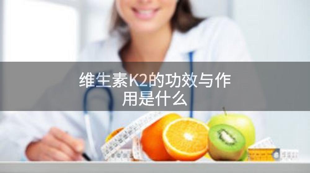 维生素K2的功效与作用是什么