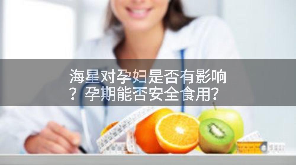 海星对孕妇是否有影响？孕期能否安全食用？