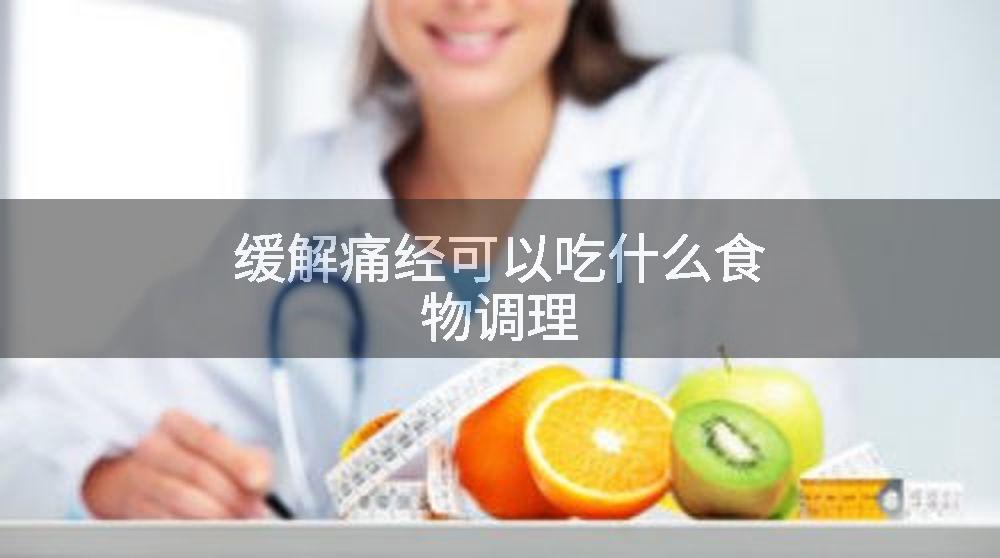 缓解痛经可以吃什么食物调理