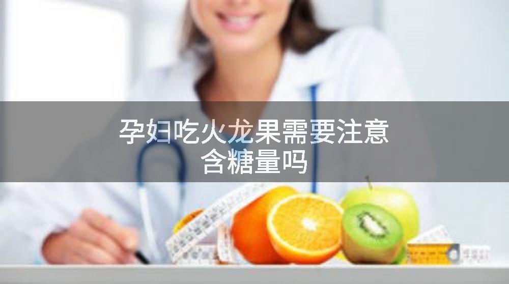 孕妇吃火龙果需要注意含糖量吗