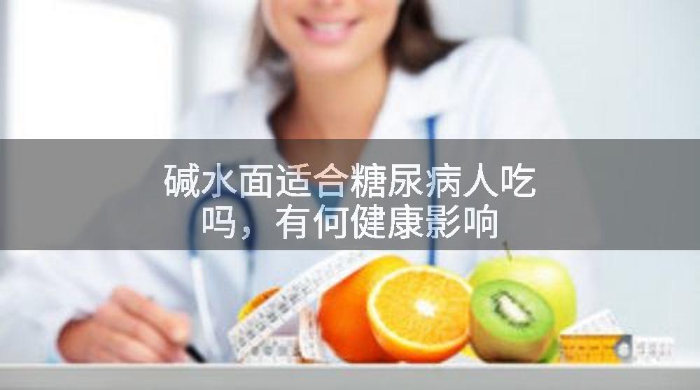 碱水面适合糖尿病人吃吗，有何健康影响