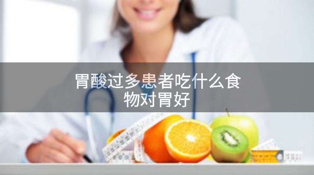胃酸过多患者吃什么食物对胃好