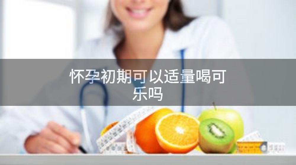 怀孕初期可以适量喝可乐吗