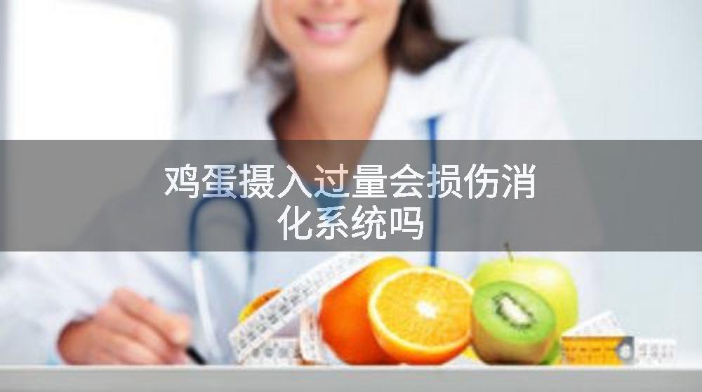 鸡蛋摄入过量会损伤消化系统吗