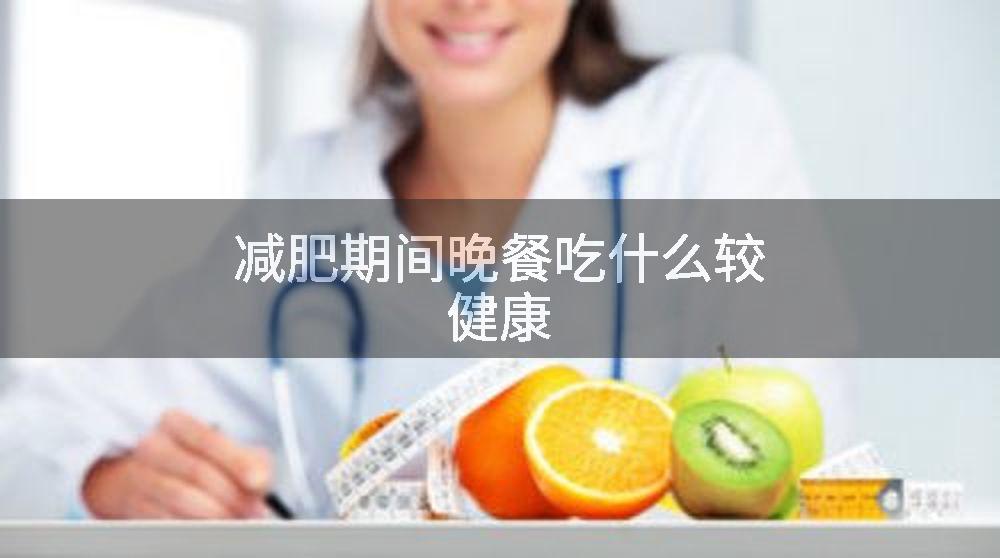 减肥期间晚餐吃什么较健康