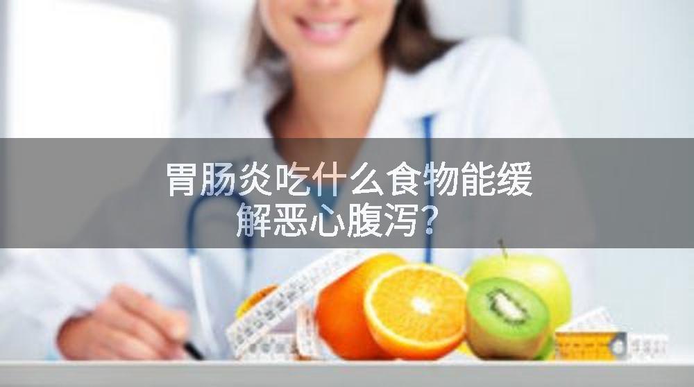 胃肠炎吃什么食物能缓解恶心腹泻？