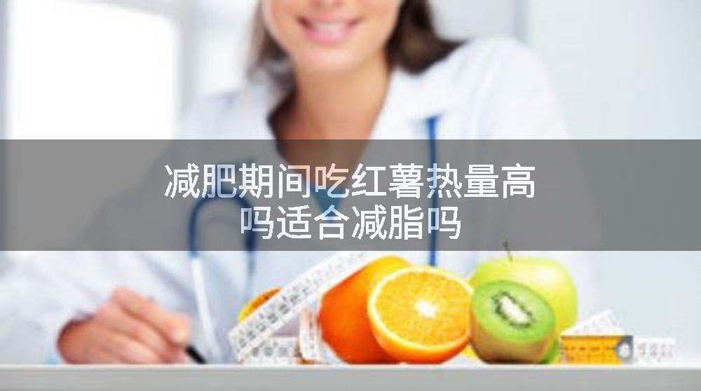 减肥期间吃红薯热量高吗适合减脂吗
