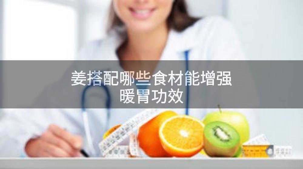 姜搭配哪些食材能增强暖胃功效