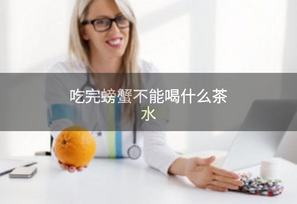 吃完螃蟹不能喝什么茶水