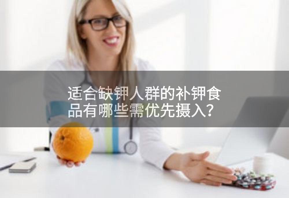 适合缺钾人群的补钾食品有哪些需优先摄入？