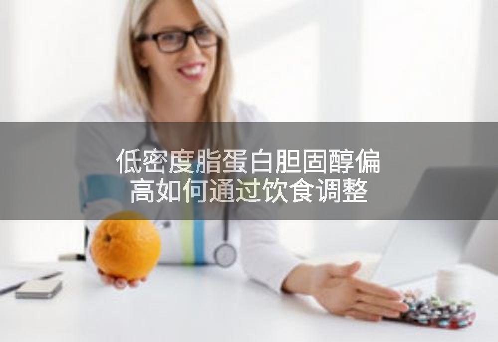 低密度脂蛋白胆固醇偏高如何通过饮食调整