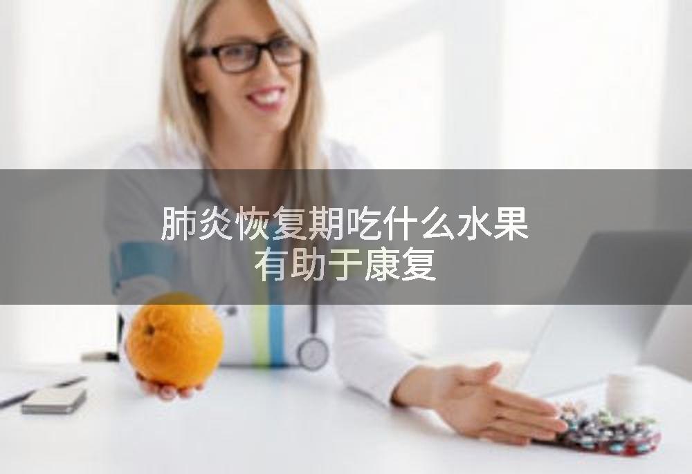 肺炎恢复期吃什么水果有助于康复