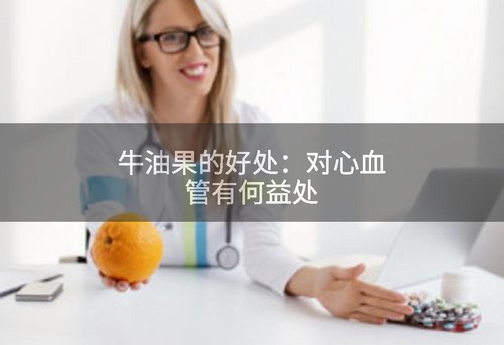 牛油果的好处：对心血管有何益处