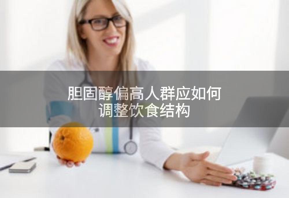 胆固醇偏高人群应如何调整饮食结构