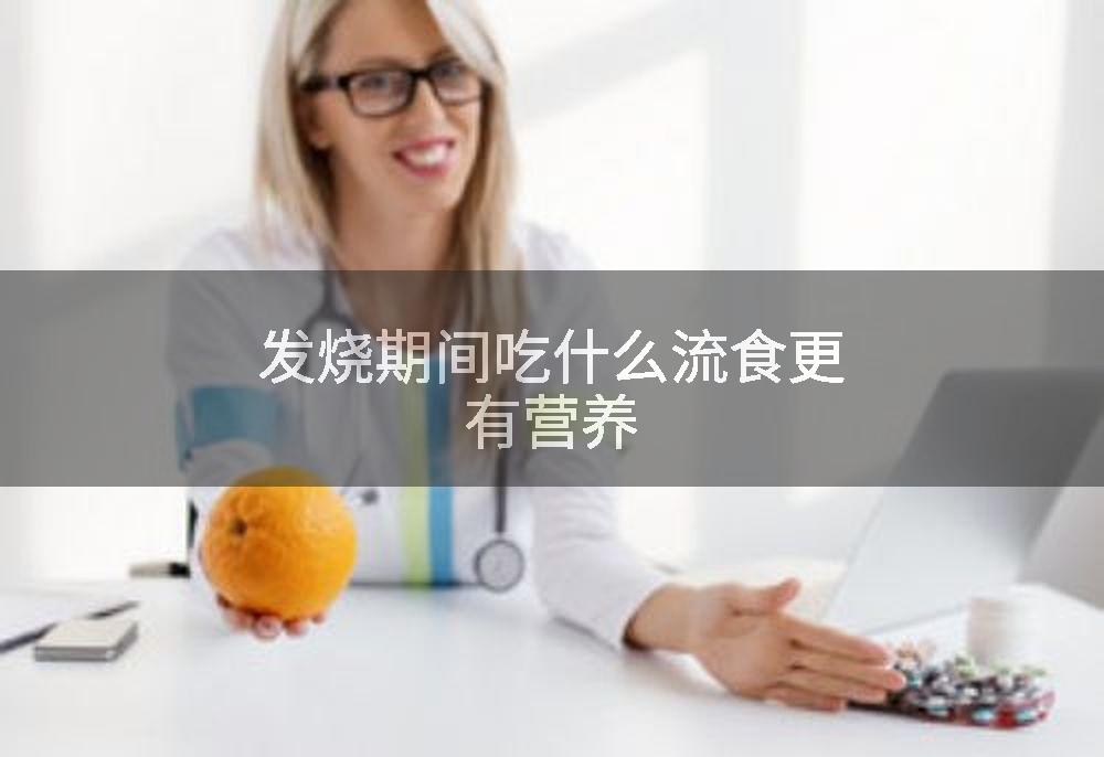 发烧期间吃什么流食更有营养