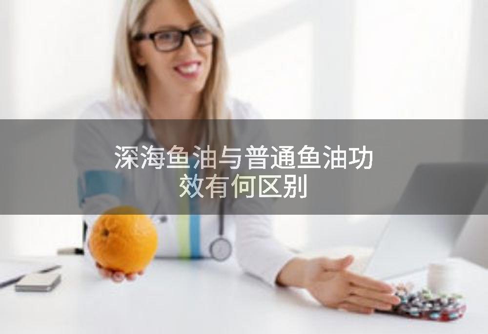 深海鱼油与普通鱼油功效有何区别