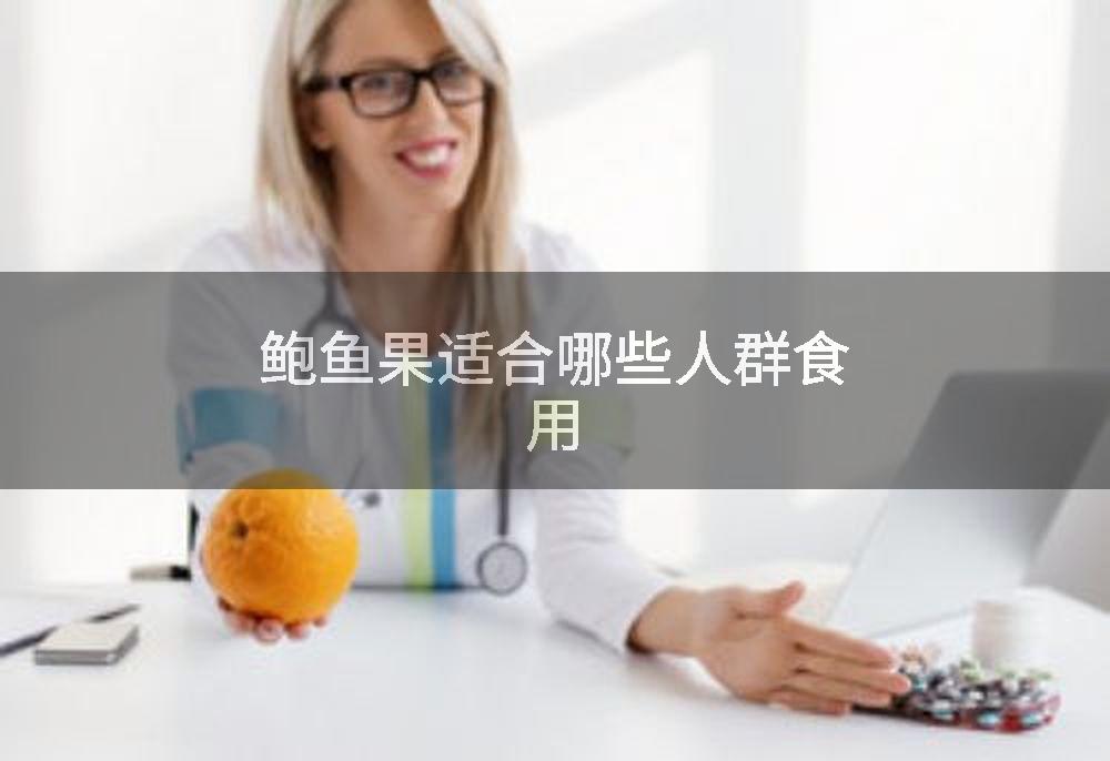 鲍鱼果适合哪些人群食用