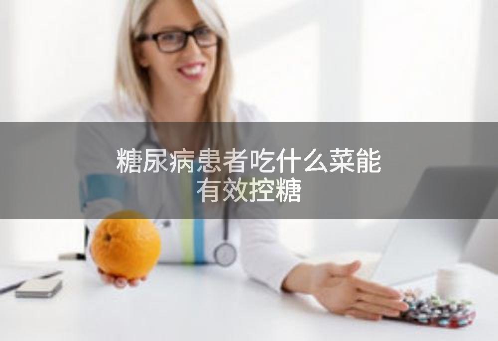 糖尿病患者吃什么菜能有效控糖