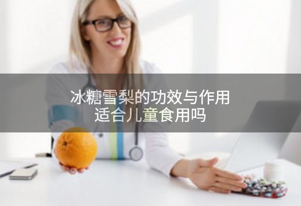 冰糖雪梨的功效与作用适合儿童食用吗