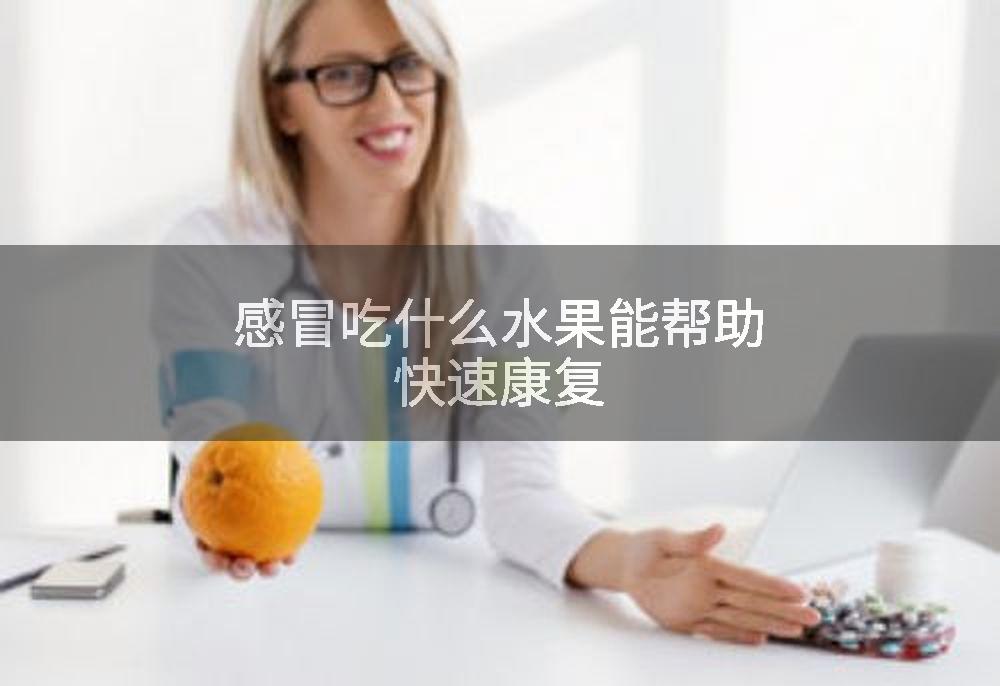感冒吃什么水果能帮助快速康复