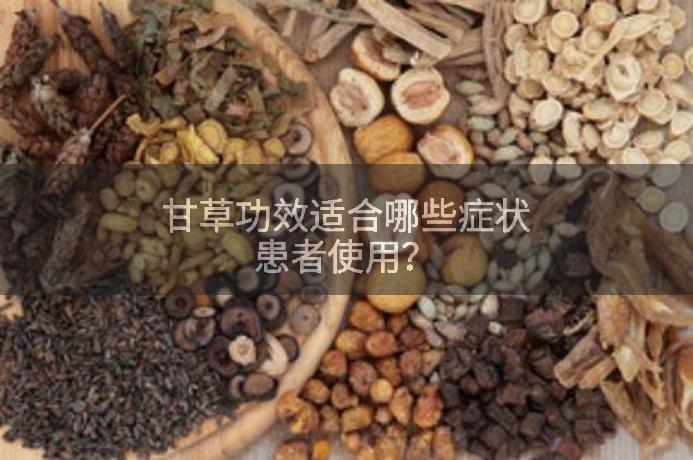 甘草功效适合哪些症状患者使用？