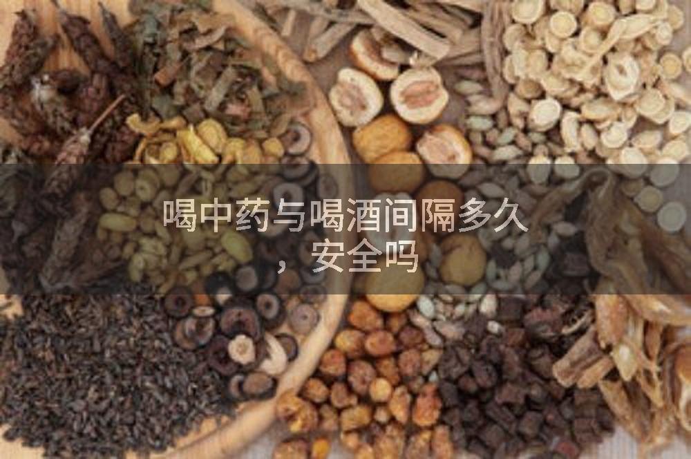 喝中药与喝酒间隔多久，安全吗