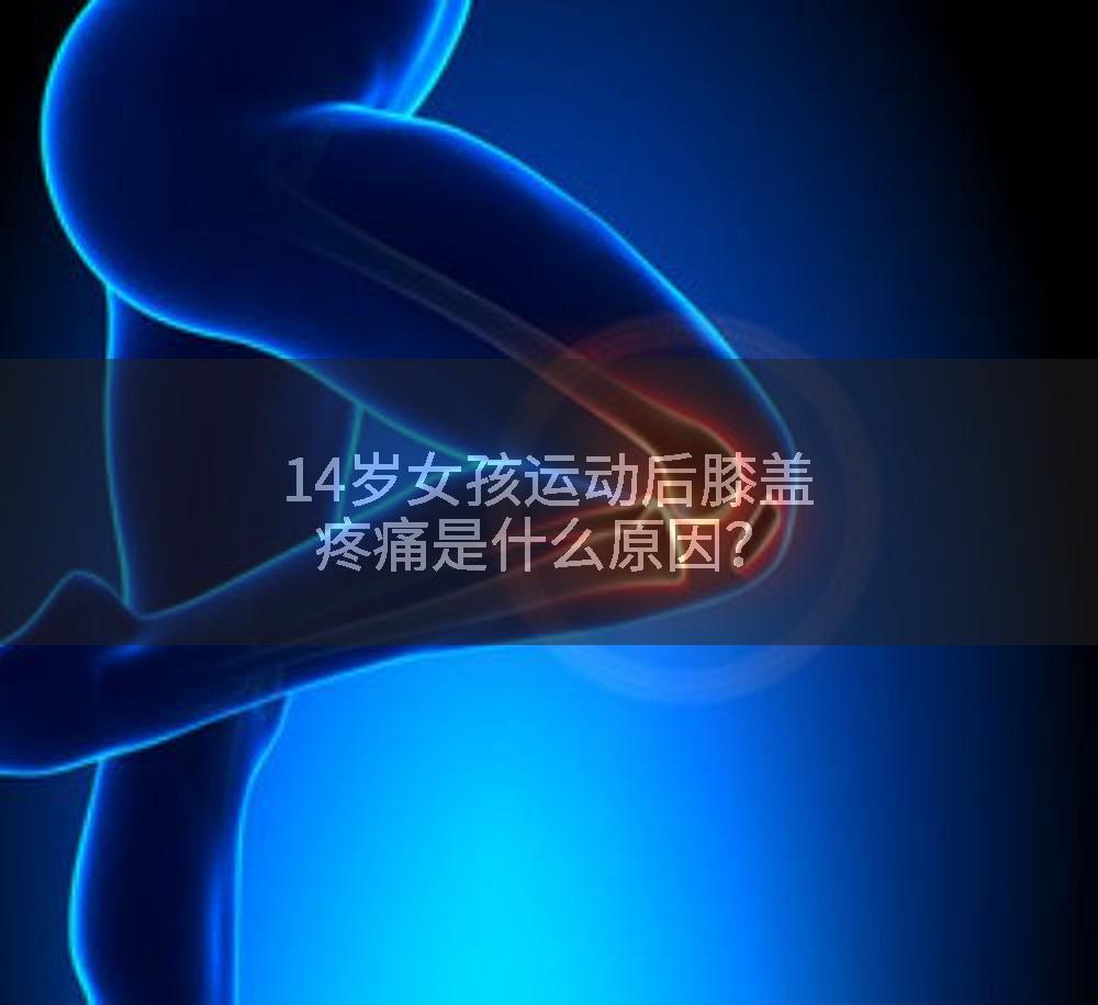 14岁女孩运动后膝盖疼痛是什么原因？