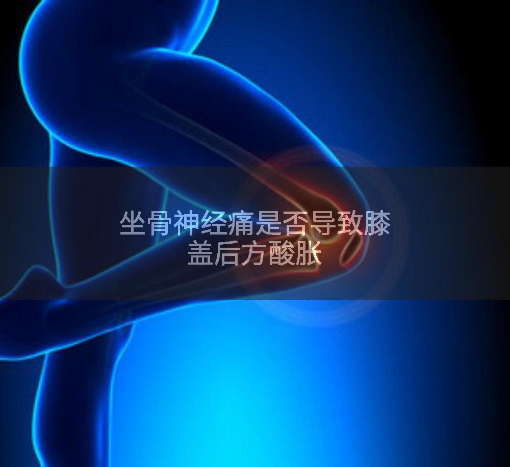坐骨神经痛是否导致膝盖后方酸胀