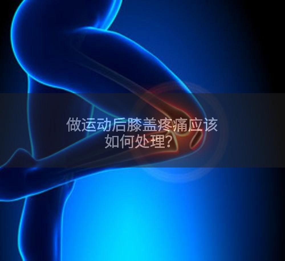 做运动后膝盖疼痛应该如何处理？