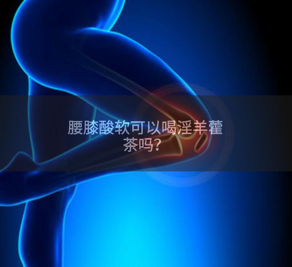 腰膝酸软可以喝淫羊藿茶吗？