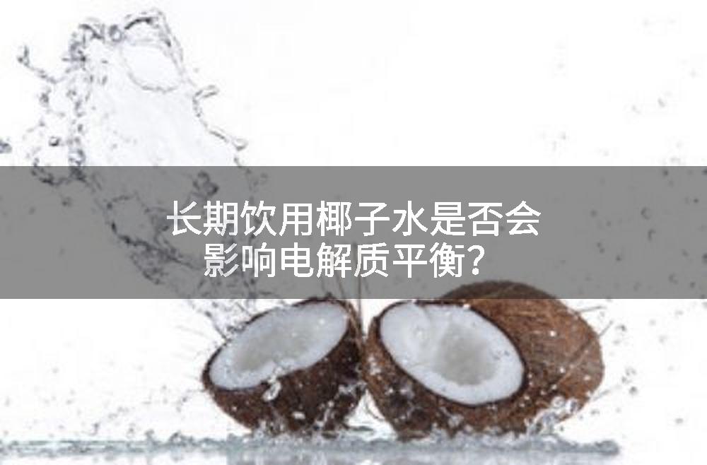 长期饮用椰子水是否会影响电解质平衡？