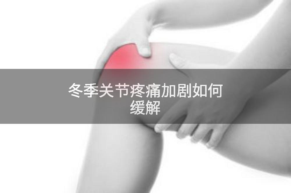 冬季关节疼痛加剧如何缓解