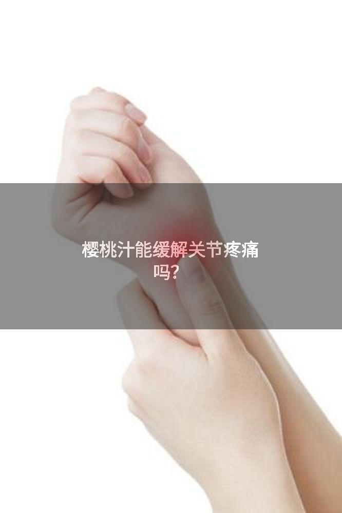 樱桃汁能缓解关节疼痛吗？