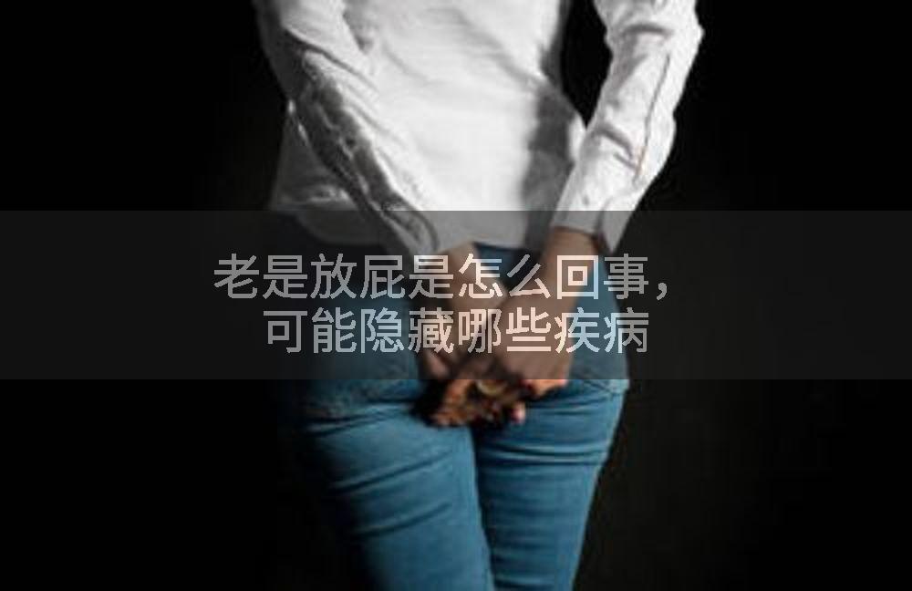 老是放屁是怎么回事，可能隐藏哪些疾病
