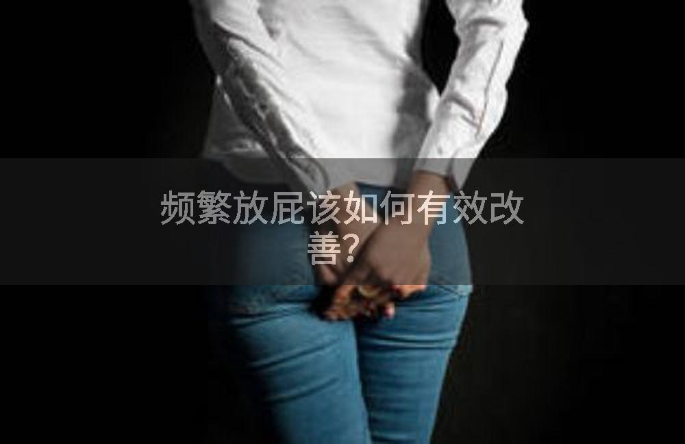 频繁放屁该如何有效改善？