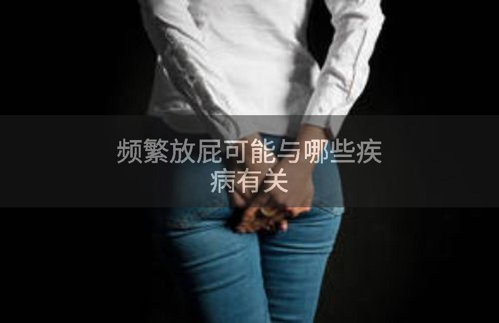 频繁放屁可能与哪些疾病有关