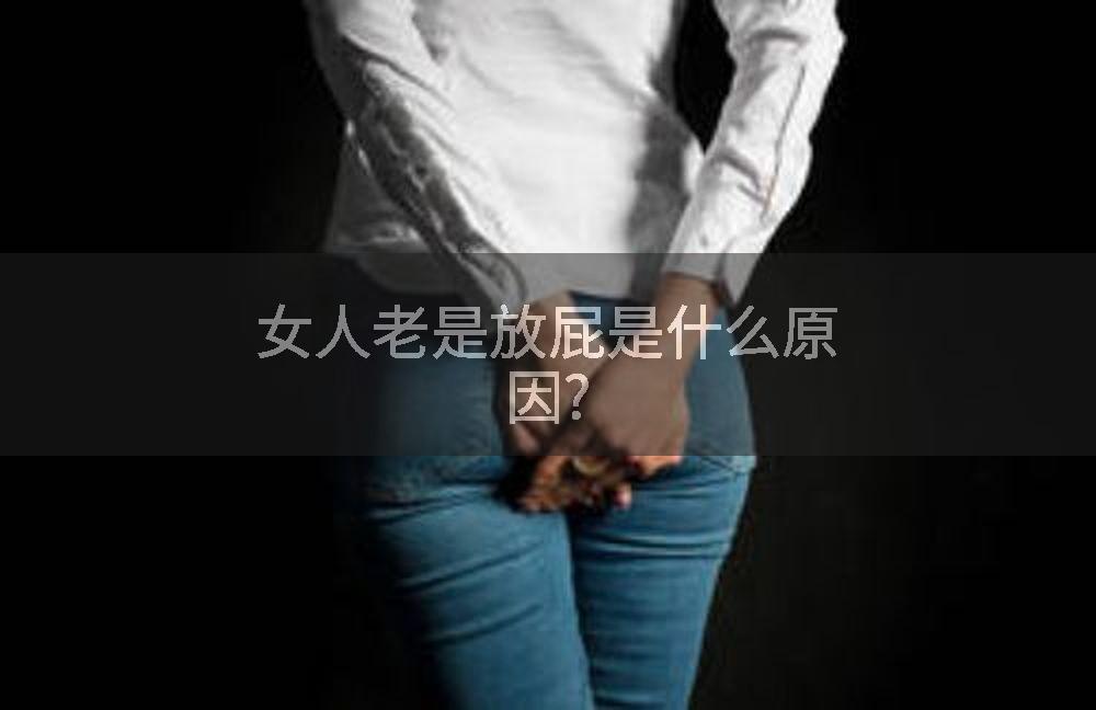 女人老是放屁是什么原因?