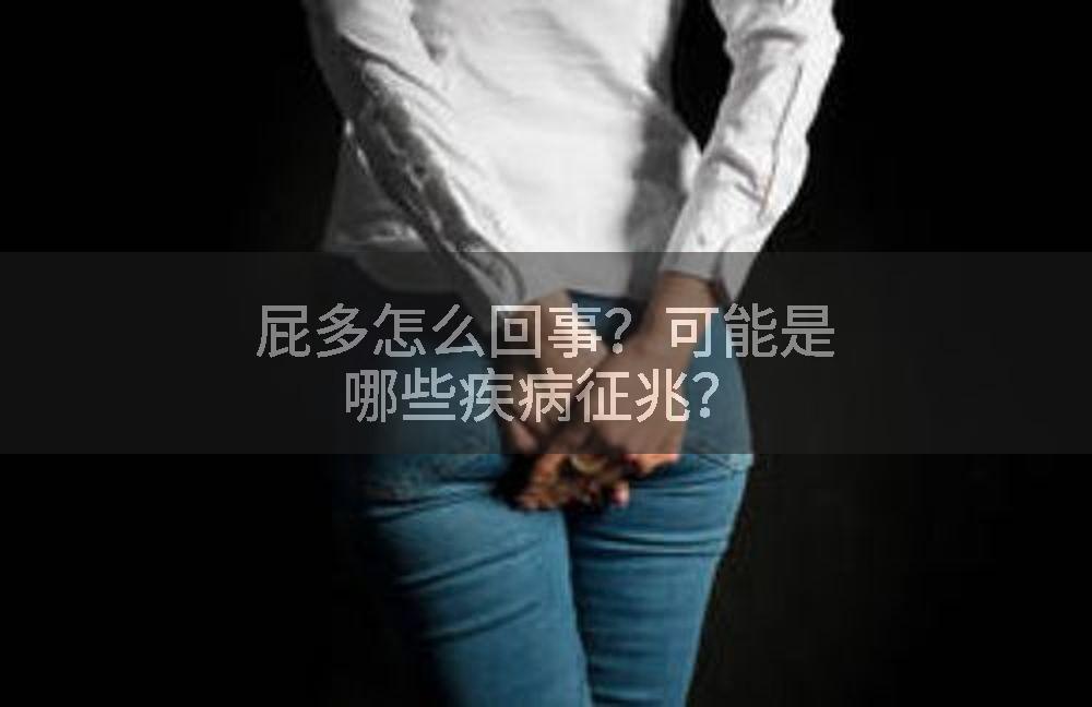 屁多怎么回事？可能是哪些疾病征兆？